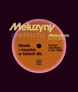 Meluzyny z wielkiej płyty. Muzyka i moda w latach 80. Melusines from the Blocks: Fashion and Music in the 1980s